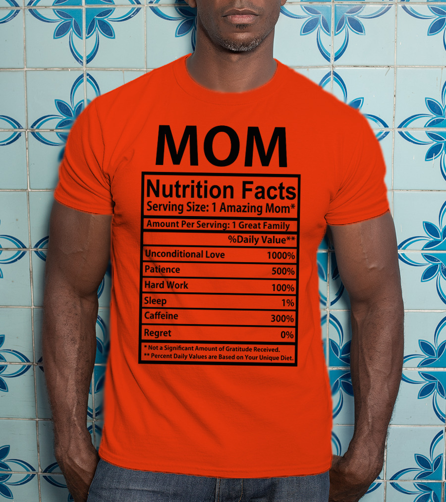 MOM Nutrition Facts Serving Size One Amazing Mom Unconditional Love Patience Hard Work Sleep Caffeine Regret T-Shirt
