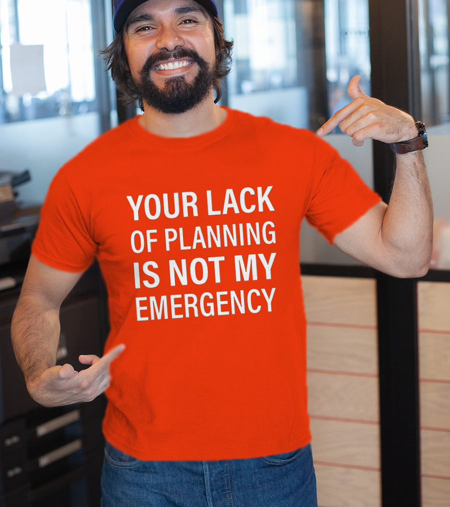 Your Lack Of Planning Is Not My Emergency T-Shirt
