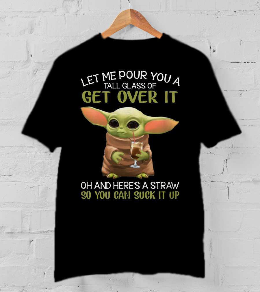 Let Me Pour You A Tall Glass Of Get Over It Baby Yoda Oh And Here's A Straw So You Can Suck It Up T-Shirt