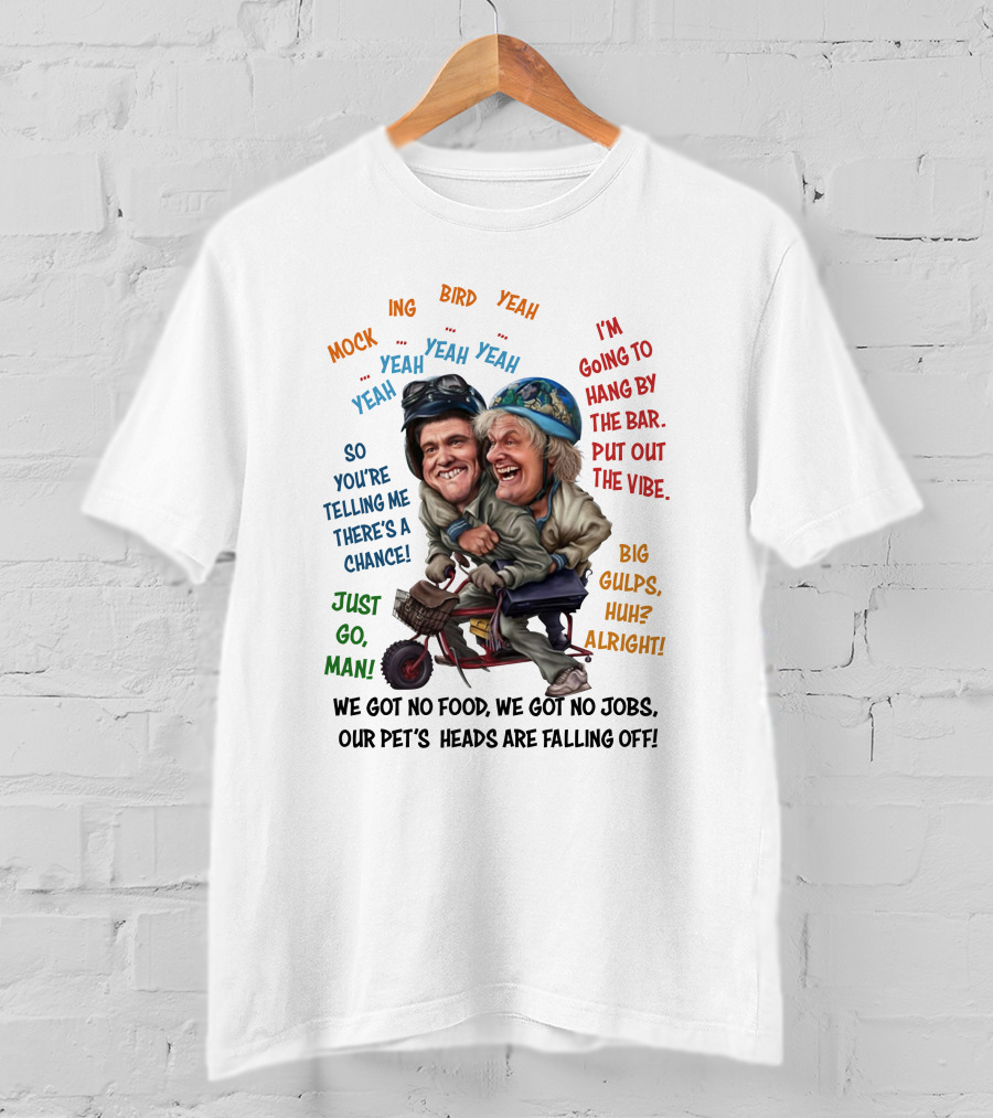 Dumb And Dumber Mockingbird So You're Telling Me There's A Chance Just Go Man Big Gulps Huh Alright T-Shirt