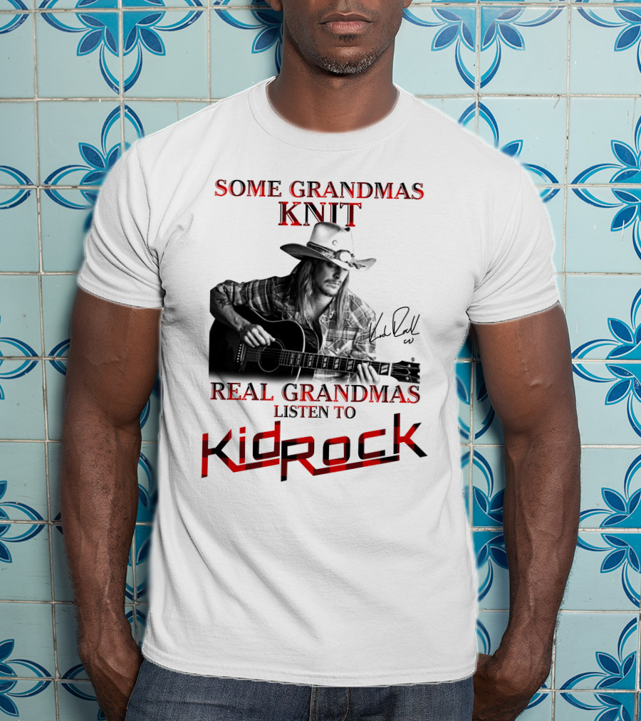 Some Grandmas Knit Real Grandmas Listen To Kid Rock T-Shirt