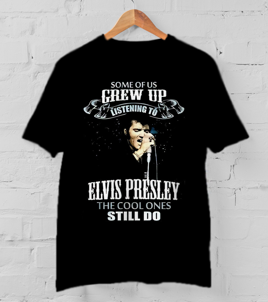 Some Of US Grew Up Listening To Elvis Presley The Cool Ones Still Do T-Shirt