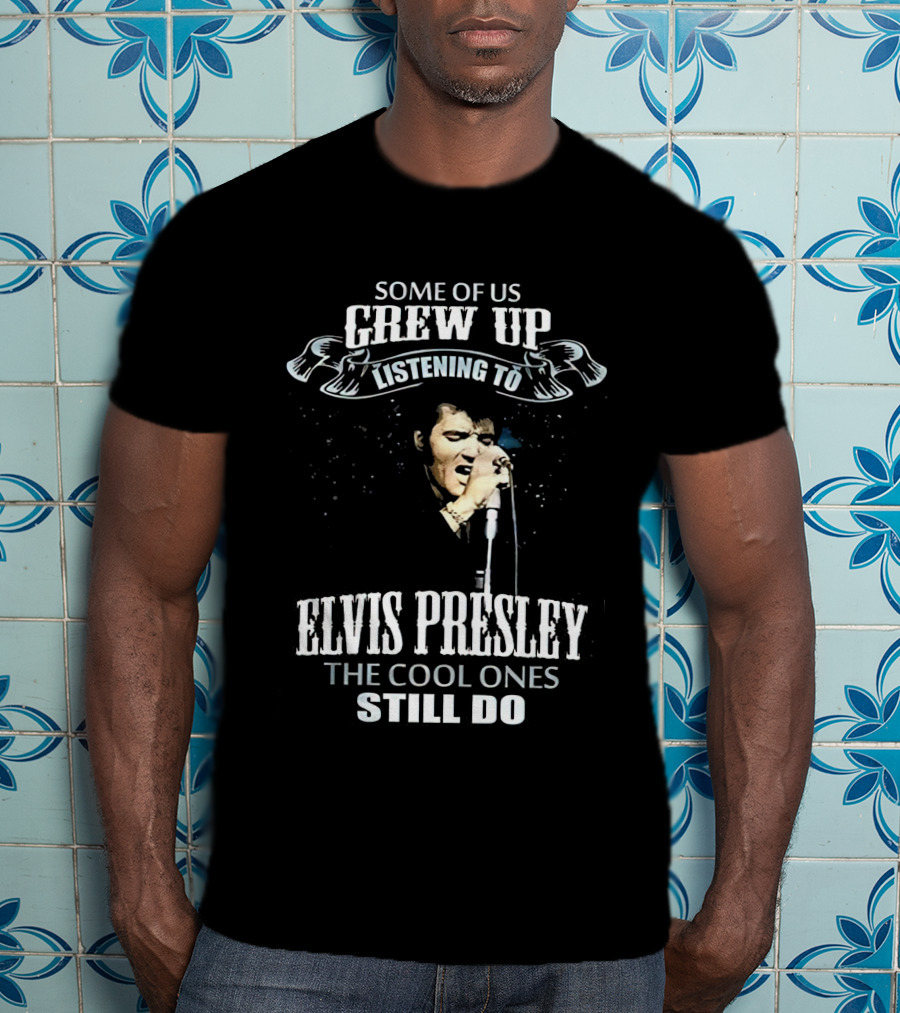 Some Of US Grew Up Listening To Elvis Presley The Cool Ones Still Do T-Shirt