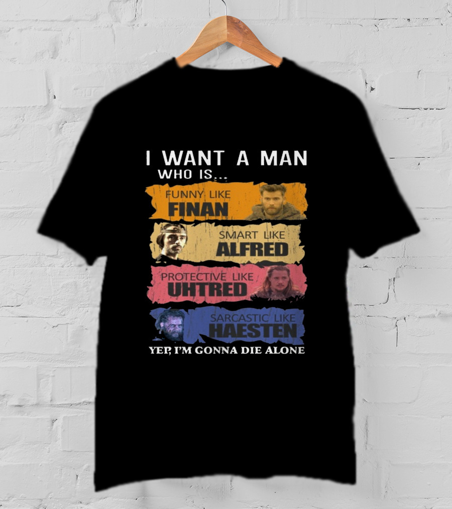 I Want A Man Who Is Funny Like Finan Smart Like Alfred Protective Like Uhtred Sarcastic Like Haesten Yep I'm Gonna Die Alone T-Shirt