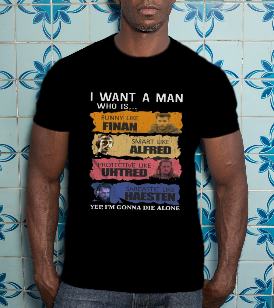 I Want A Man Who Is Funny Like Finan Smart Like Alfred Protective Like Uhtred Sarcastic Like Haesten Yep I'm Gonna Die Alone T-Shirt