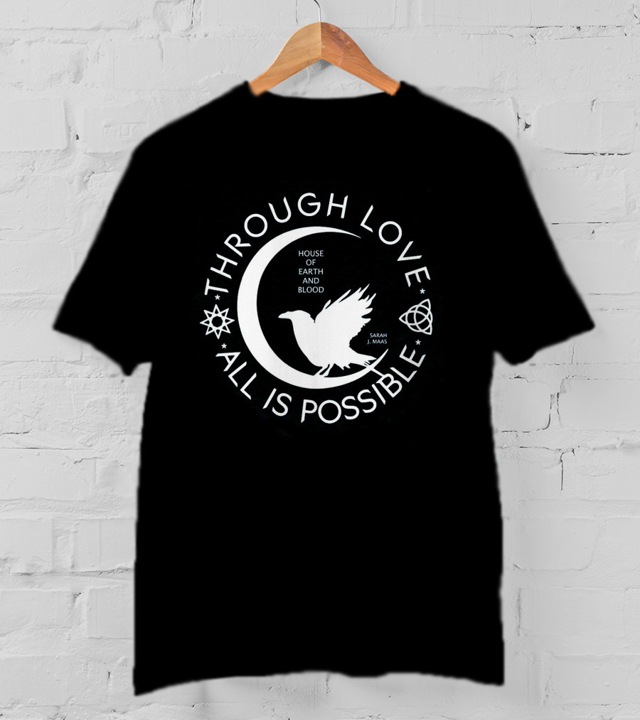 Through Love All Is Possible House Of Earth And Blood Sarah J. Maas T-Shirt