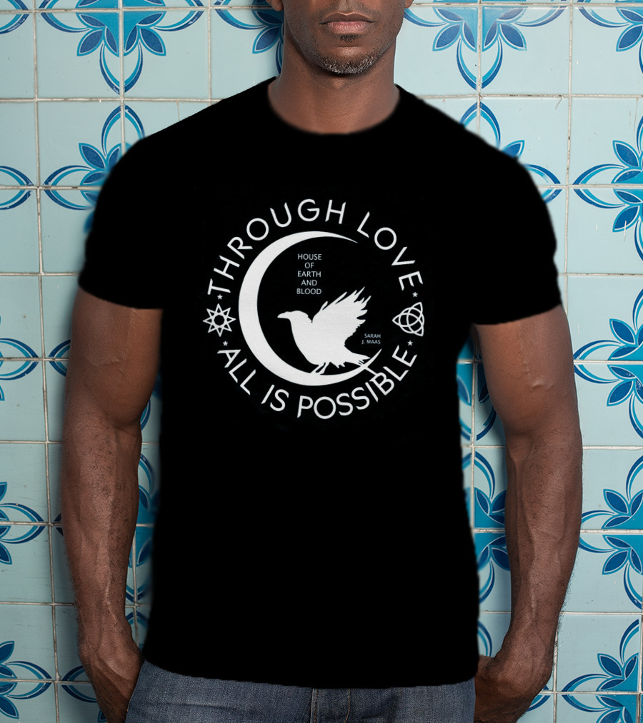 Through Love All Is Possible House Of Earth And Blood Sarah J. Maas T-Shirt