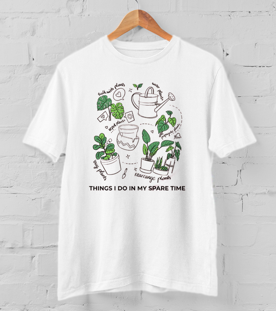 Things I Do In My Spare Time Talk With Plants Rearrange Plants Water Plants Long Plants Hug Plants T-Shirt