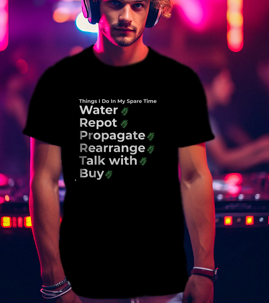 Things I Do In My Spare Time Water Repot Propagate Rearrange Talk With Buy T-Shirt