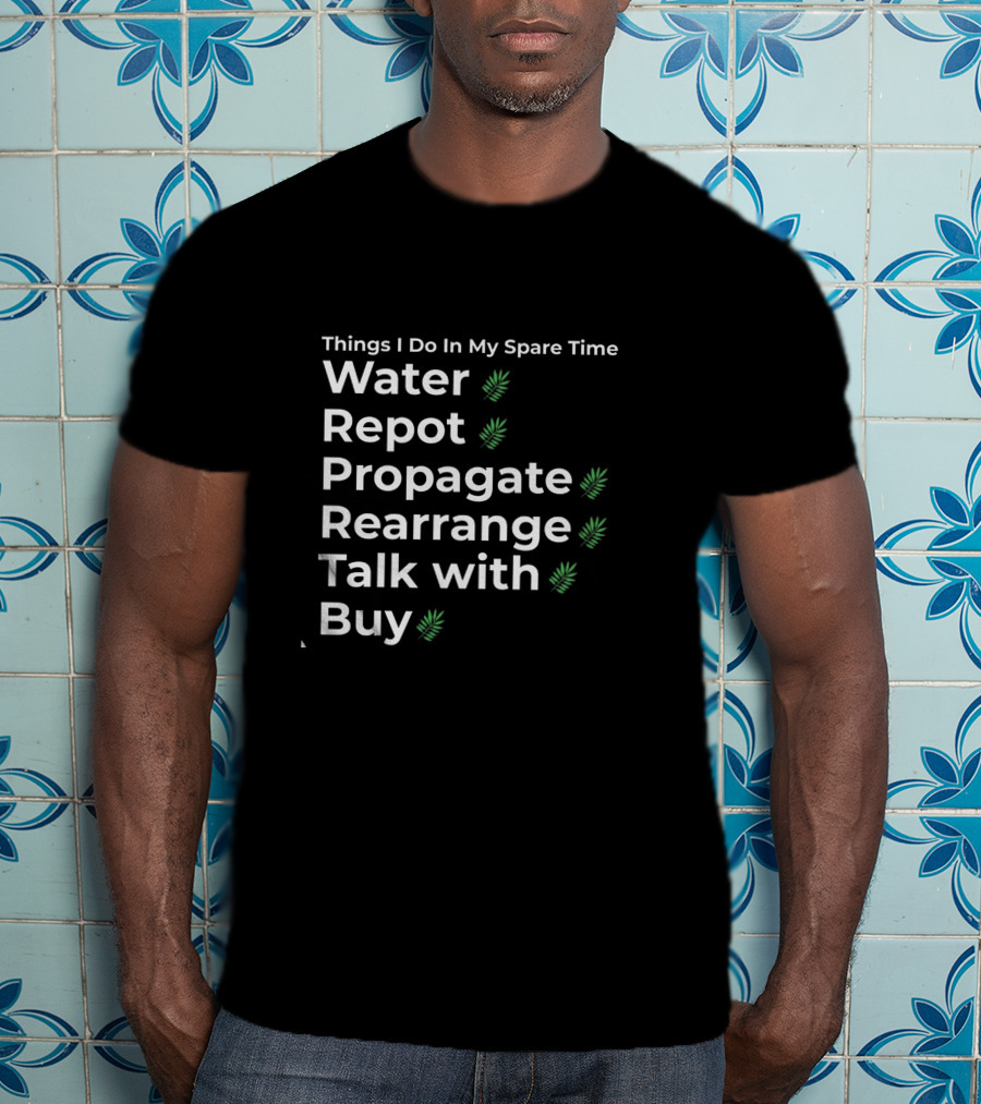 Things I Do In My Spare Time Water Repot Propagate Rearrange Talk With Buy T-Shirt