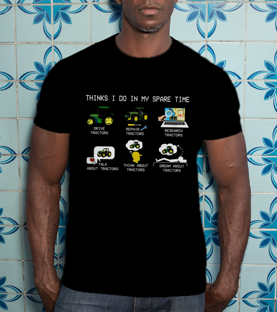 Thinks I Do IN My Spare Time Drive Tractors Repair Tractors Research Tractors Talk About Tractors Think About Tractors Dream About Tractors T-Shirt