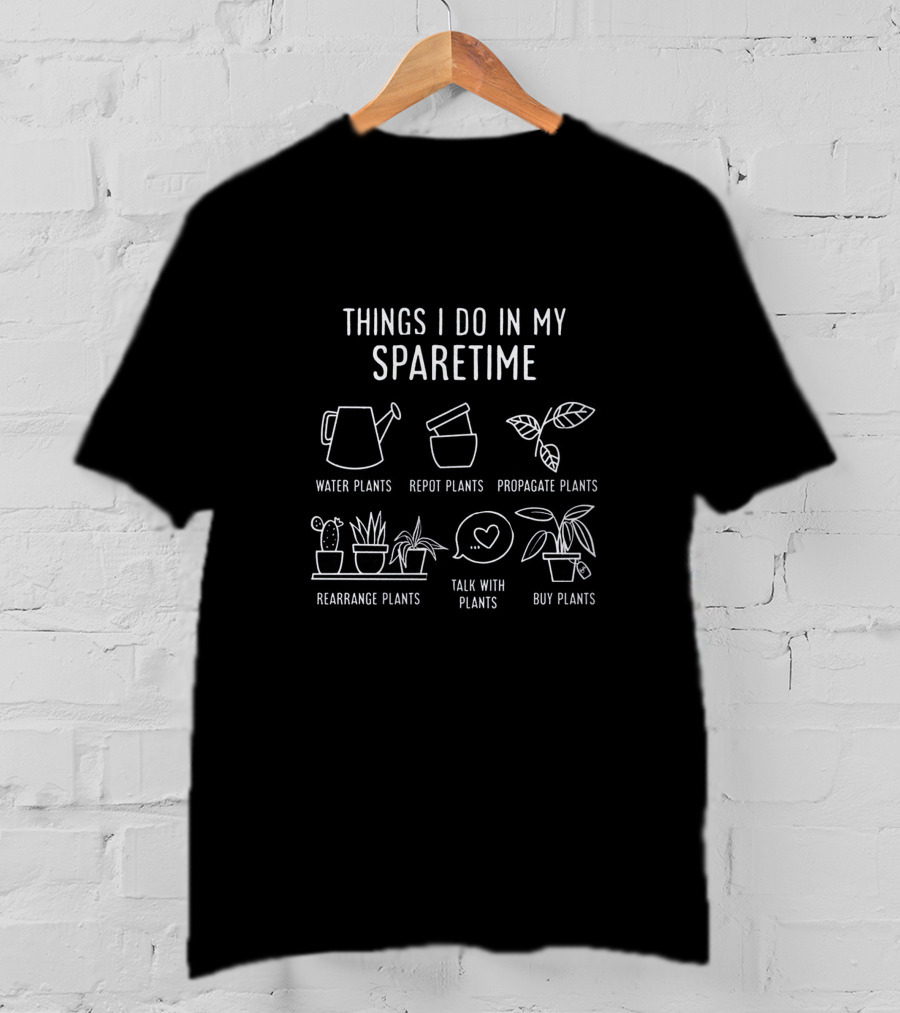 Things I Do In My Spare Time Water Repot Propagate Rearrange Talk Buy Plants T-Shirt