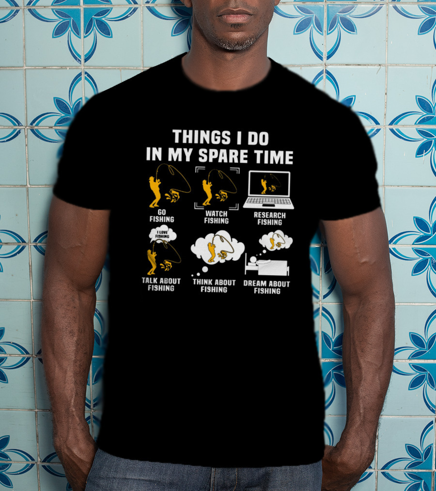 Things I Do In My Spare Time Go Watch Research Talk About Think About Dream About Fishing T-Shirt