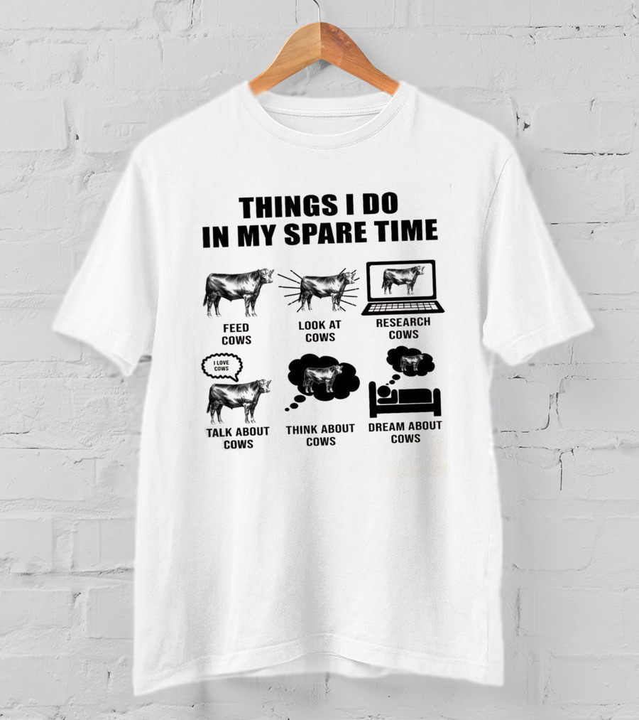 Things I Do In My Spare Time Feed Cows Look At Cows Research Cows Talk About Cows Think About Cows Dream About Cows T-Shirt