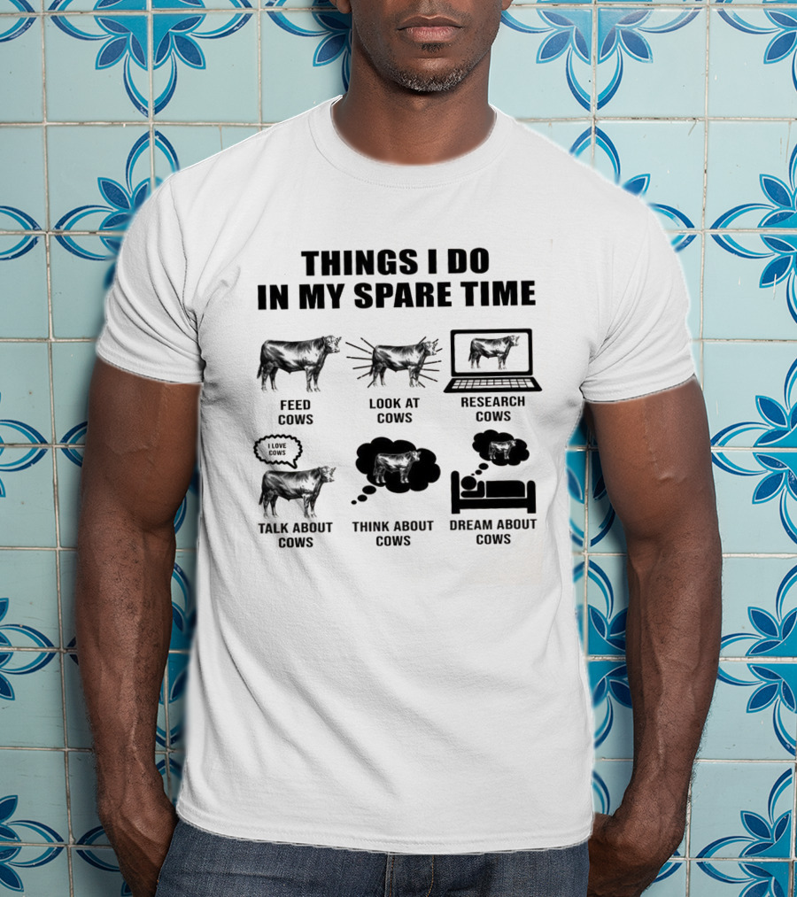 Things I Do In My Spare Time Feed Cows Look At Cows Research Cows Talk About Cows Think About Cows Dream About Cows T-Shirt