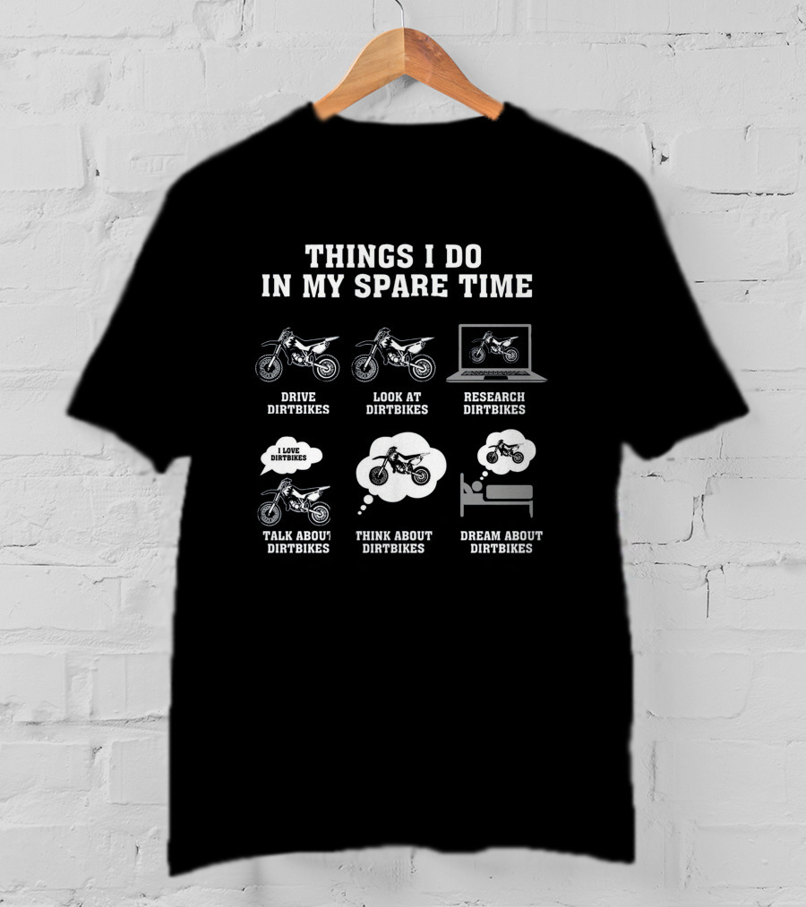 Things I Do In My Spare Time Drive Dirtbikes Look At Dirtbikes Research Dirtbikes Talk About Dirtbikes Think About Dirtbikes Dream About Dirtbikes T-Shirt