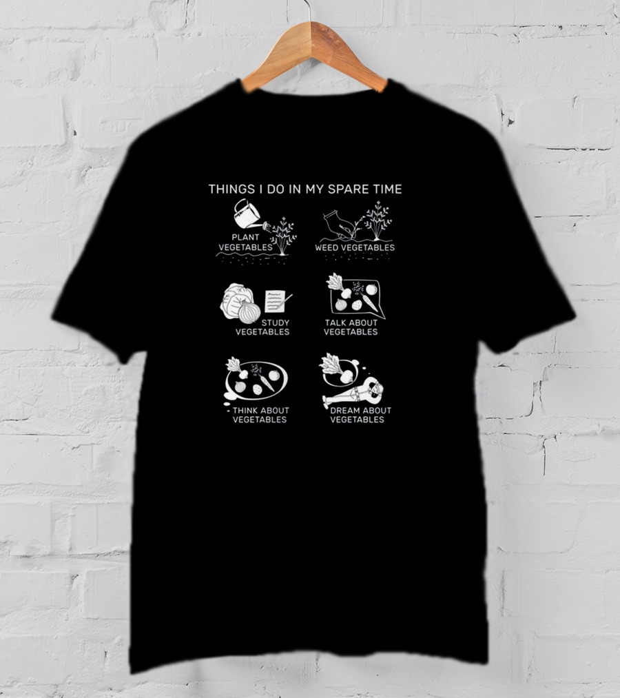 Things I Do In My Spare Time Plant Vegetables Weed Vegetables Study Vegetables Talk About Vegetables Think About Vegetables Dream About Vegetables T-Shirt