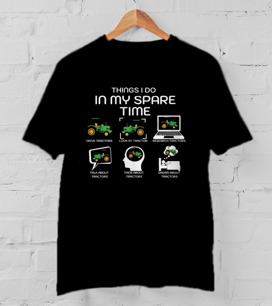Things I Do In My Spare Time Drive Tractors Look At Tractor Research Tractors Talk About Tractors Think About Tractors Dream About Tractors T-Shirt