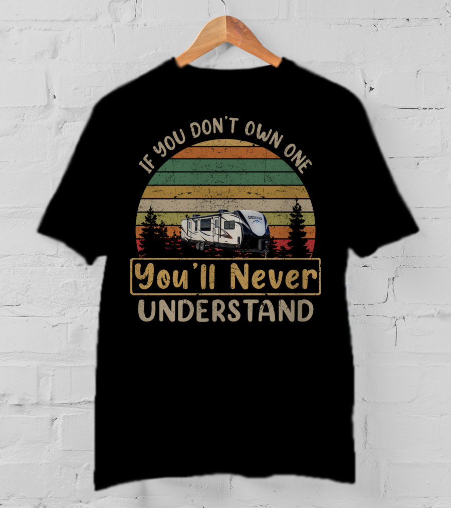 If You Don't Own One You'll Never Understand Dutchmen Denali RV T-Shirt