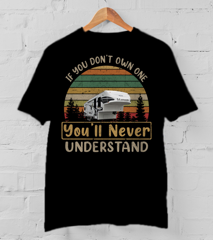 If You Don't Own One Glendale Titanium You'll Never Understand Camping RV T-Shirt