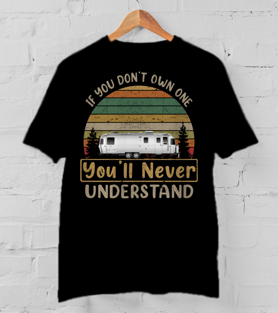 If You Don't Own One You'll Never Understand Airstream Travel Trailer T-Shirt