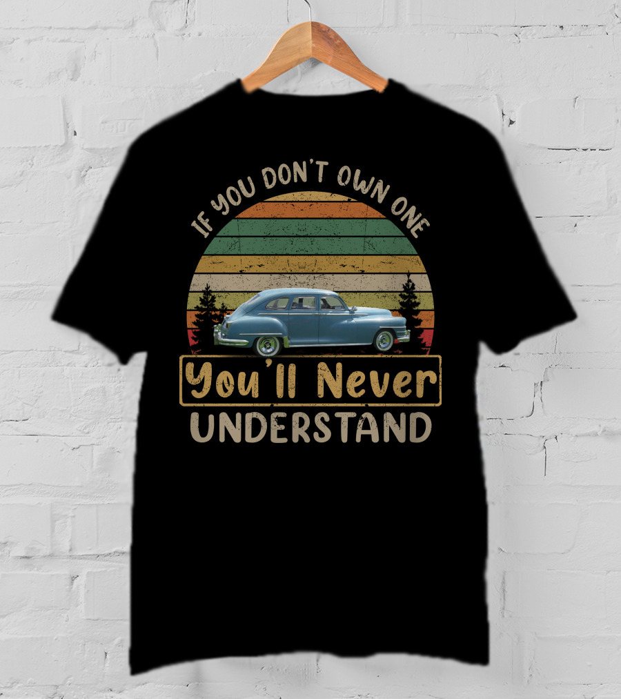 If You Don't Own One 1947 Chrysler Royal You'll Never Understand T-Shirt