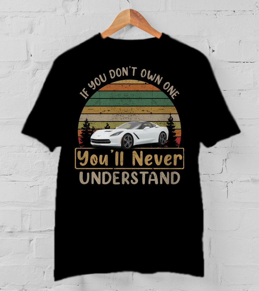 If You Don't Own One You'll Never Understand Corvette C7 Stingray T-Shirt