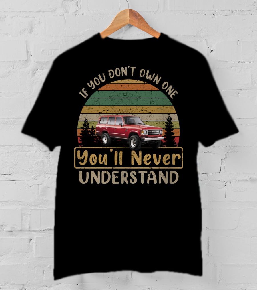 Toyota Land Cruiser 60 Series If You Don't Own One You'll Never Understand T-Shirt