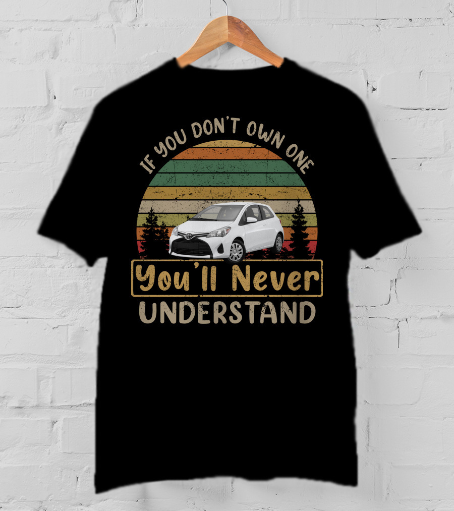 Toyota Yaris If You Don't Own One You'll Never Understand T-Shirt