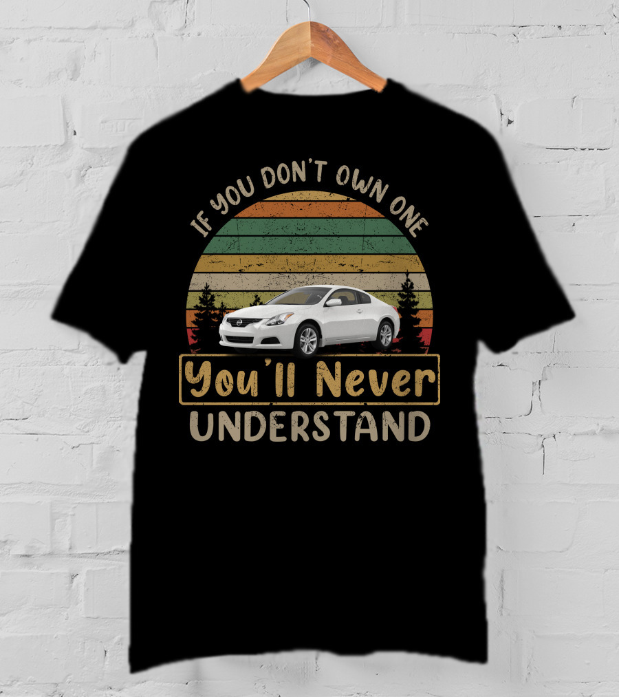 If You Don't Own One You'll Never Understand Nissan Altima Coupe T-Shirt