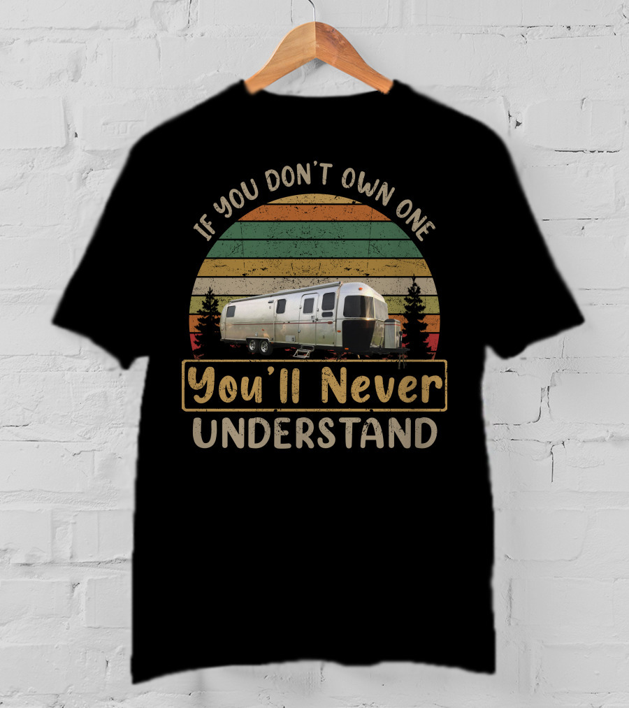 If You Don't Own One You'll Never Understand Airstream Slide Out Camper T-Shirt