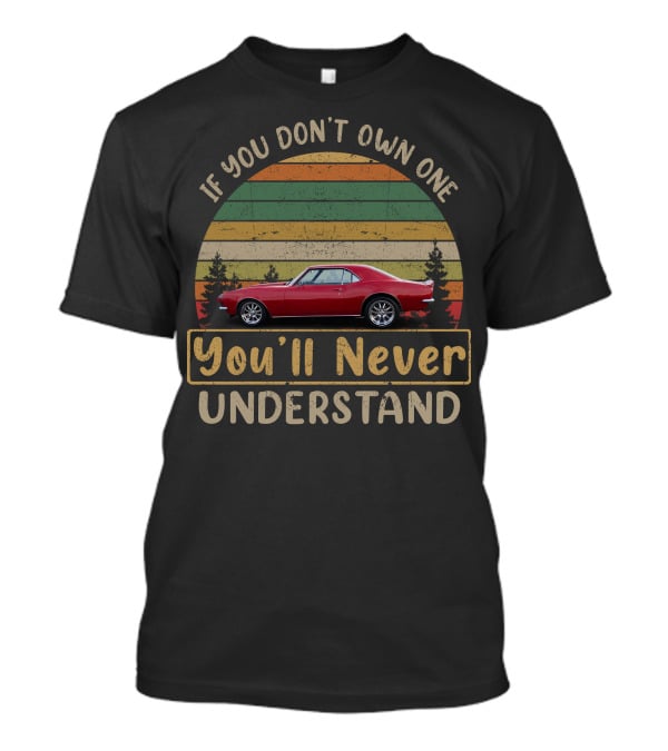 If You Don't Own One You'll Never Understand 1967 1981 Camaro T-Shirt