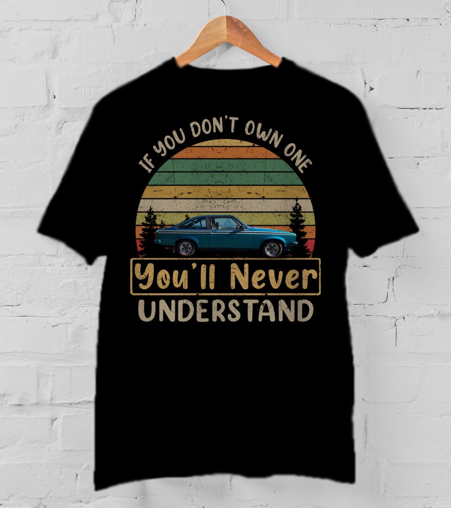 If You Don't Own One The Torana You'll Never Understand T-Shirt