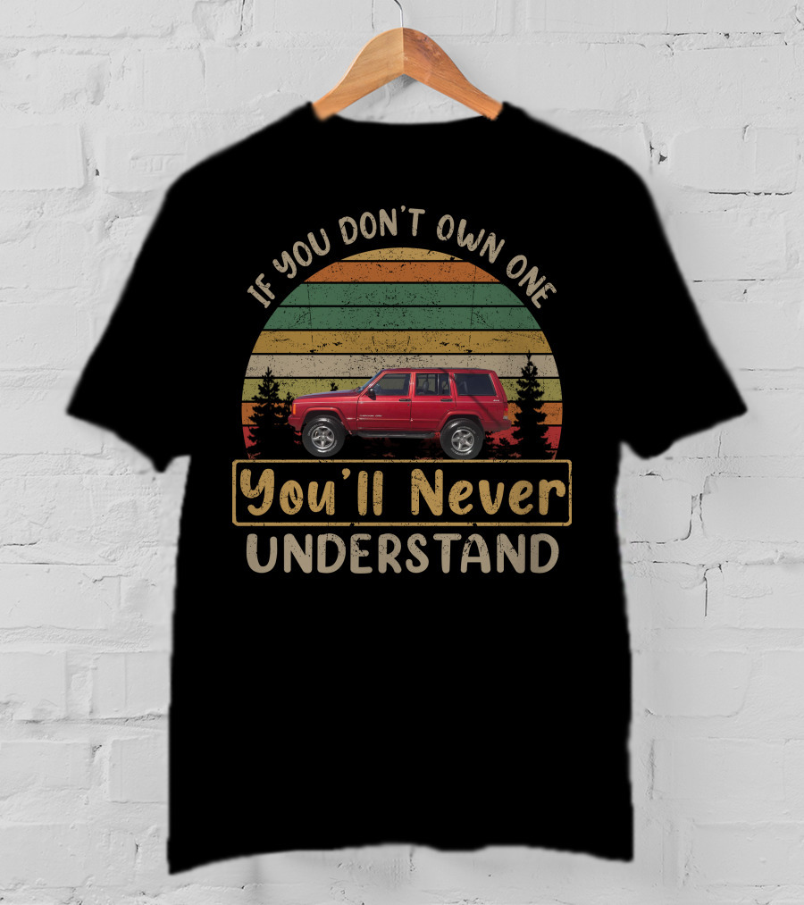 Jeep Cherokee XJ If You Don't Own One You'll Never Understand T-Shirt