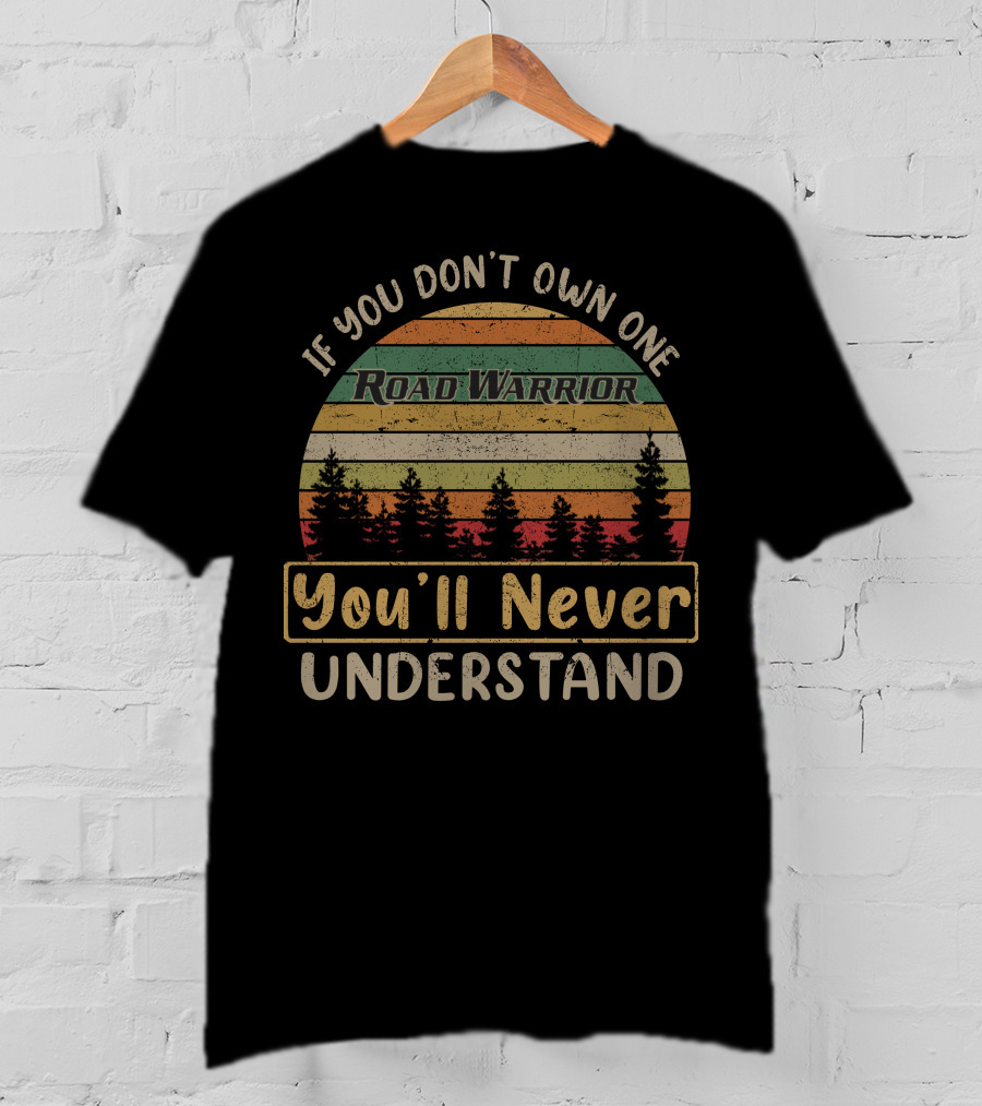If You Don't Own One Road Warrior You'll Never Understand T-Shirt