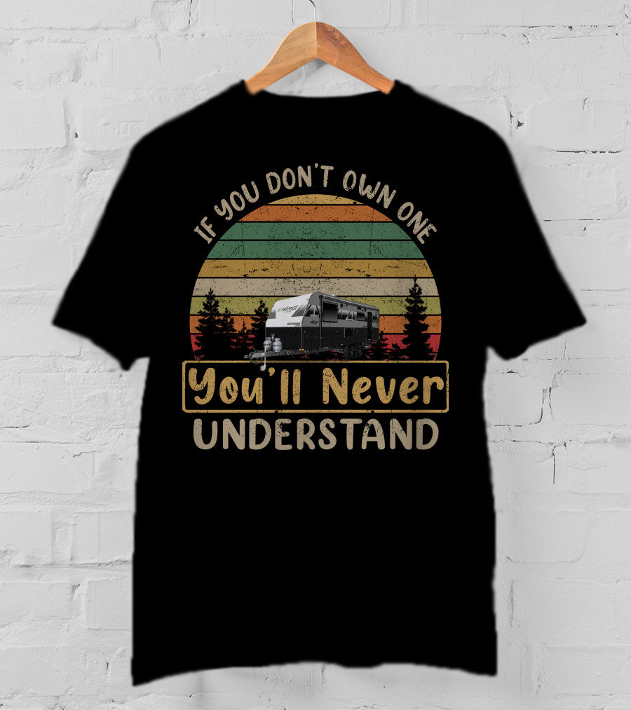 If You Don't Own One You'll Never Understand Retreat Caravans T-Shirt