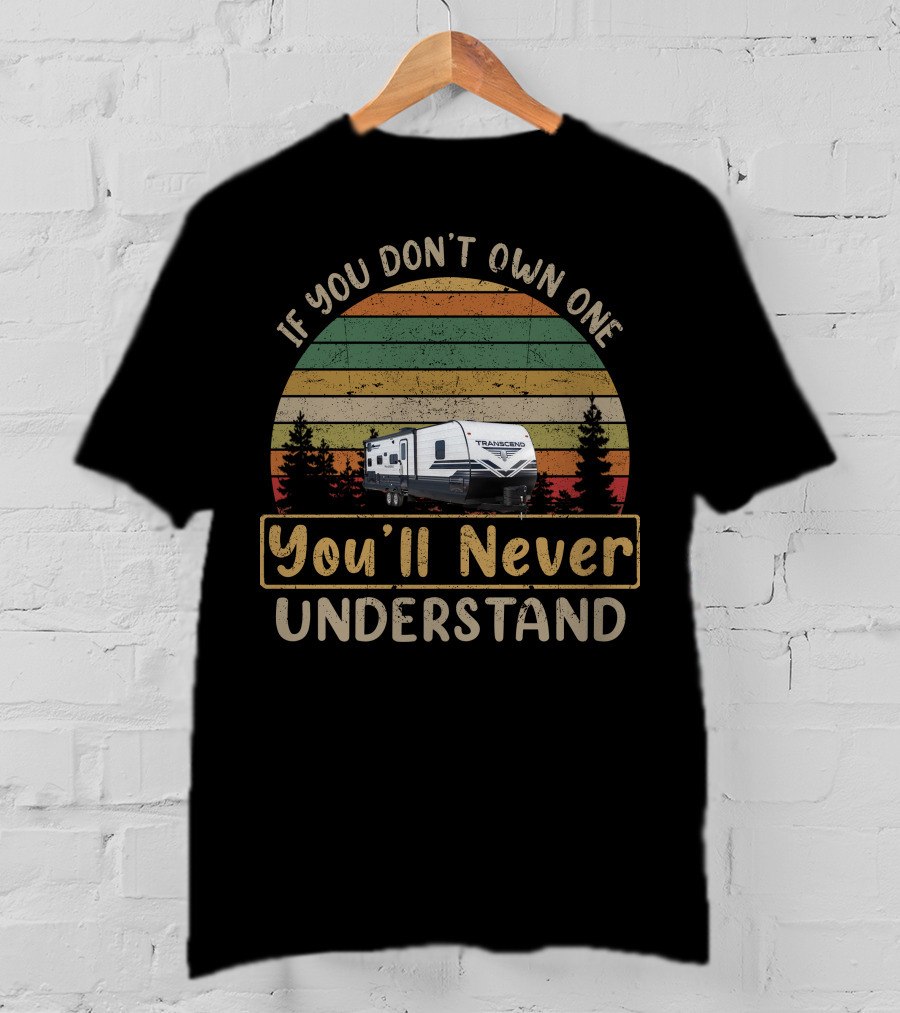 If You Don't Own One You'll Never Understand Transcend Camping Trailer T-Shirt