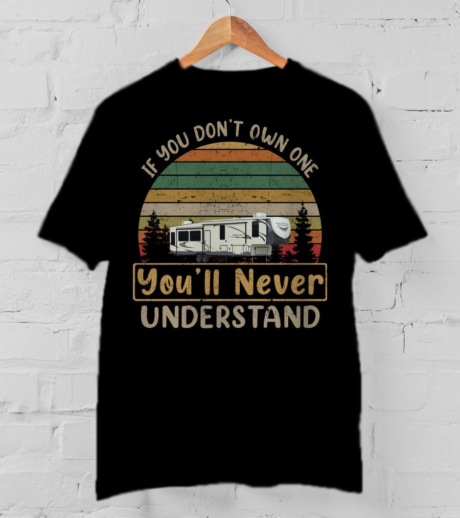 If You Don't Own One You'll Never Understand Forest River Heritage Glen T-Shirt
