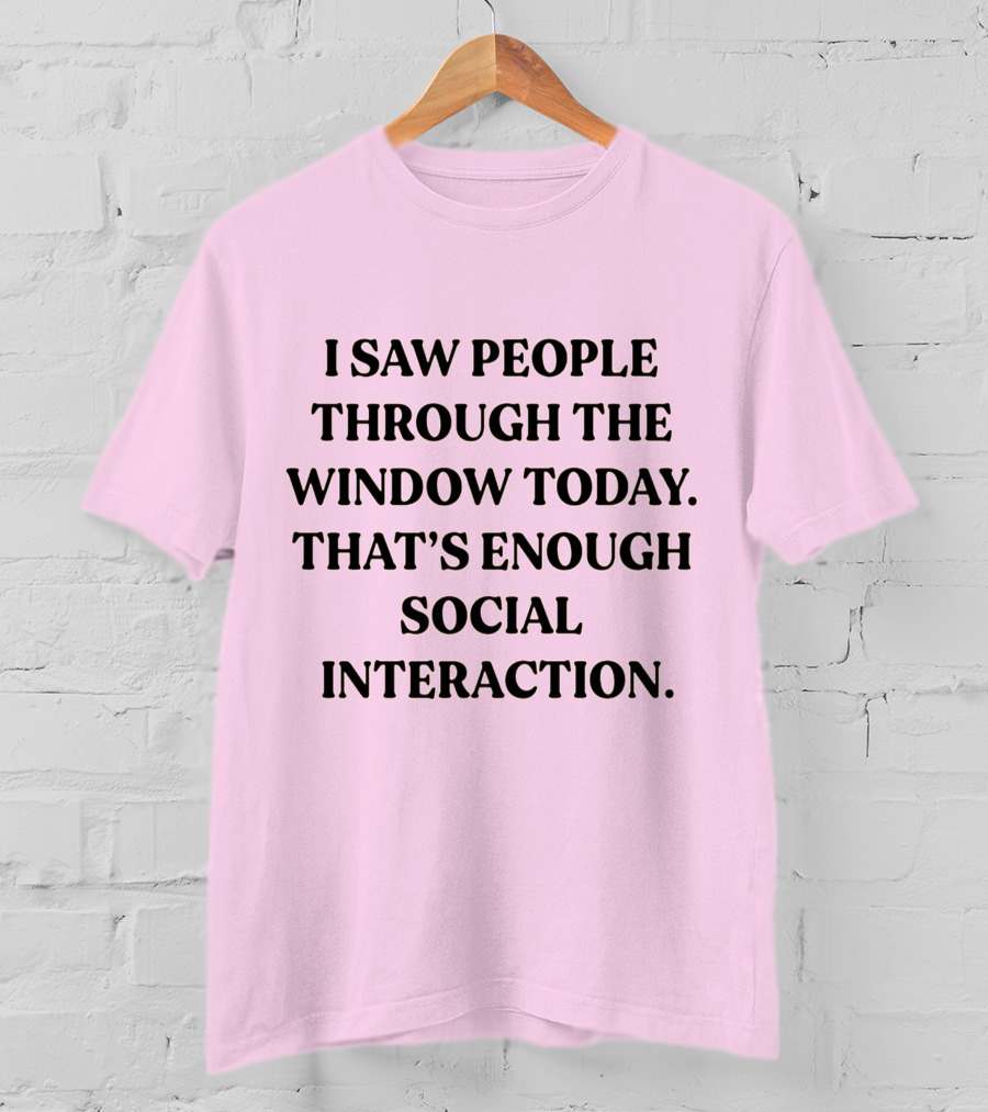 I Saw People Through The Window Today That's Enough Social Interaction T-Shirt