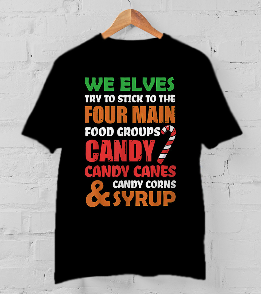 We Elves Stick To The Four Main Food Groups Candy Candy Canes Candy Corns And Syrup Funny Christmas T-Shirt