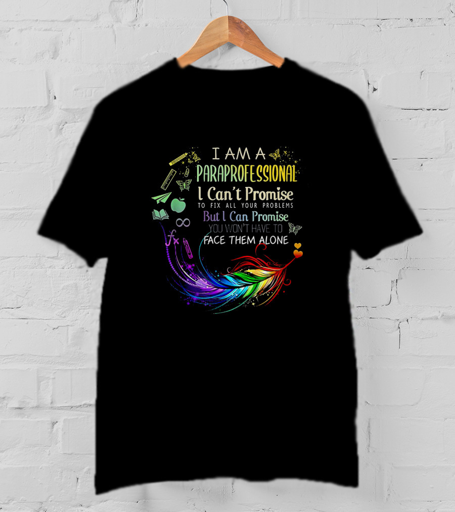 I Am A Paraprofessional I Can't Promise To Fix All Your Problems But I Can Promise You Won't Have To Face Them Alone Colorful Feather And Education Icons T-Shirt