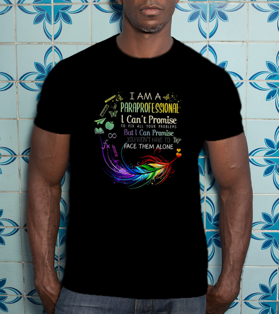 I Am A Paraprofessional I Can't Promise To Fix All Your Problems But I Can Promise You Won't Have To Face Them Alone Colorful Feather And Education Icons T-Shirt