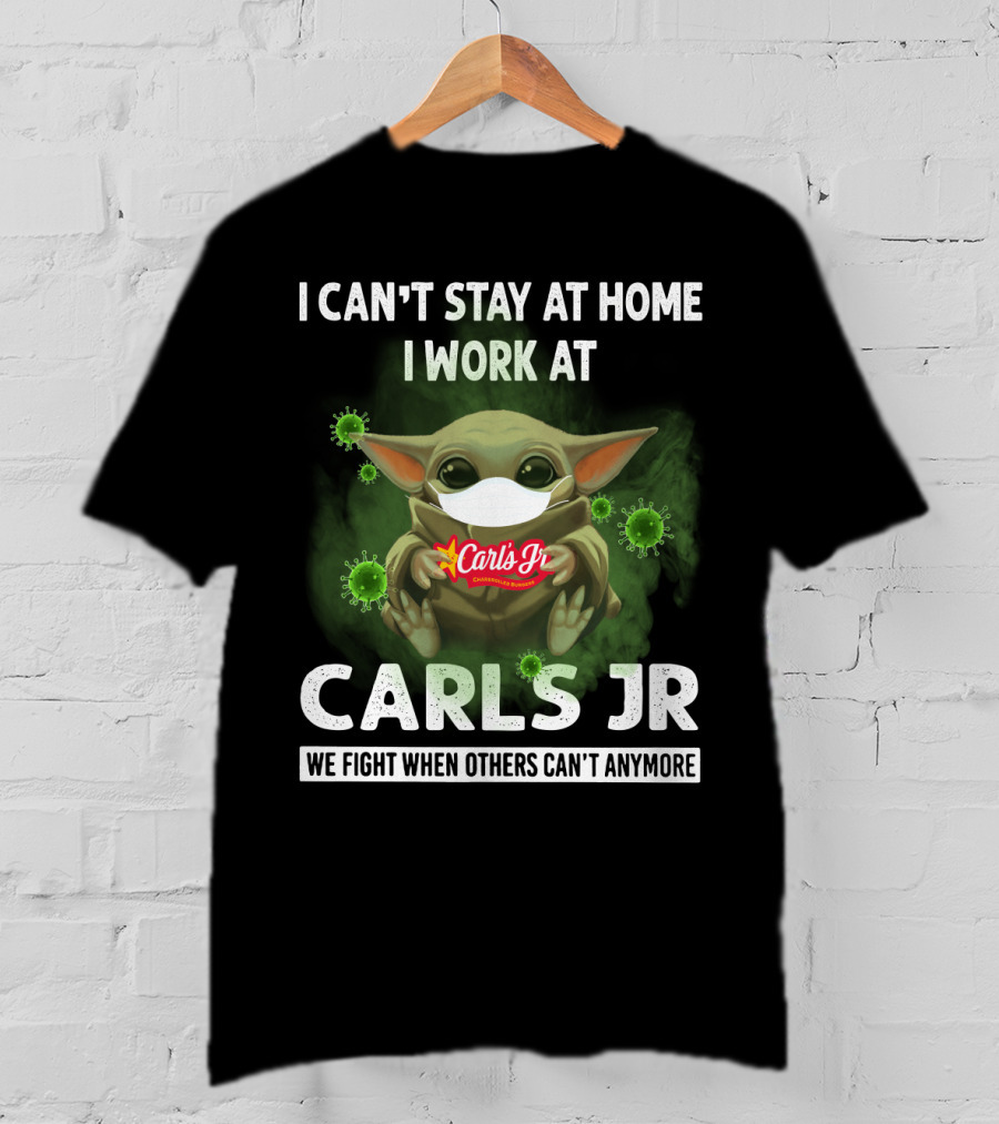 I Can't Stay At Home I Work At Carls Jr We Fight When Others Can't Anymore T-Shirt