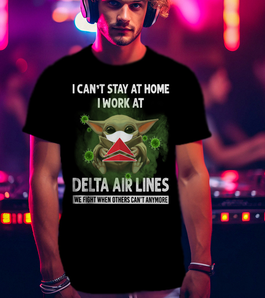 I Can't Stay At Home I Work At Delta Air Lines We Fight When Others Can't Anymore T-Shirt
