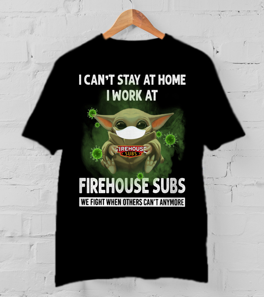 I Can't Stay At Home I Work At Firehouse Subs We Fight When Others Can't Anymore T-Shirt