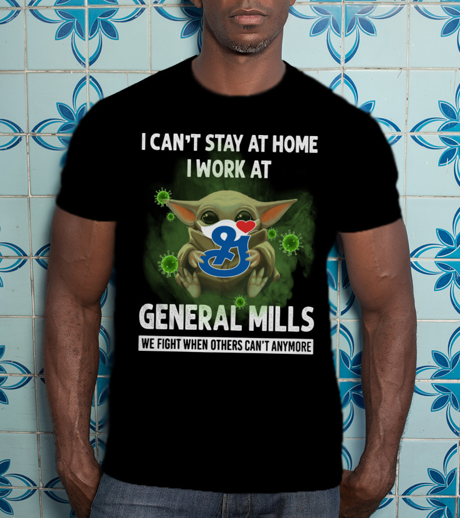 I Can't Stay At Home I Work At General Mills We Fight When Others Can't Anymore T-Shirt