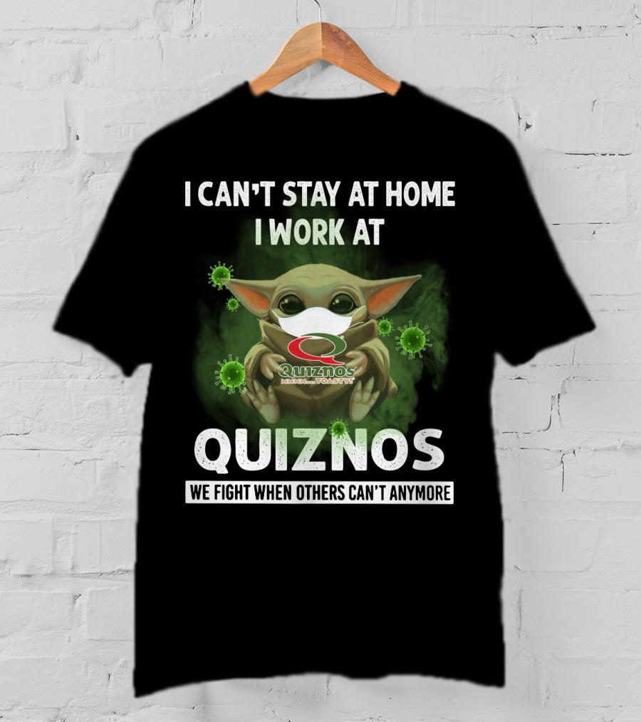 I Can't Stay At Home I Work At Quiznos We Fight When Others Can't Anymore T-Shirt
