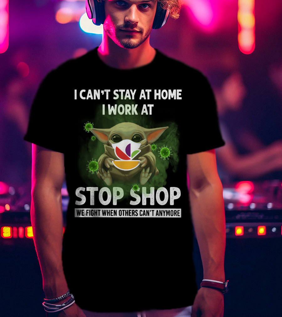 I Can't Stay At Home I Work At Stop Shop We Fight When Others Can't Anymore T-Shirt