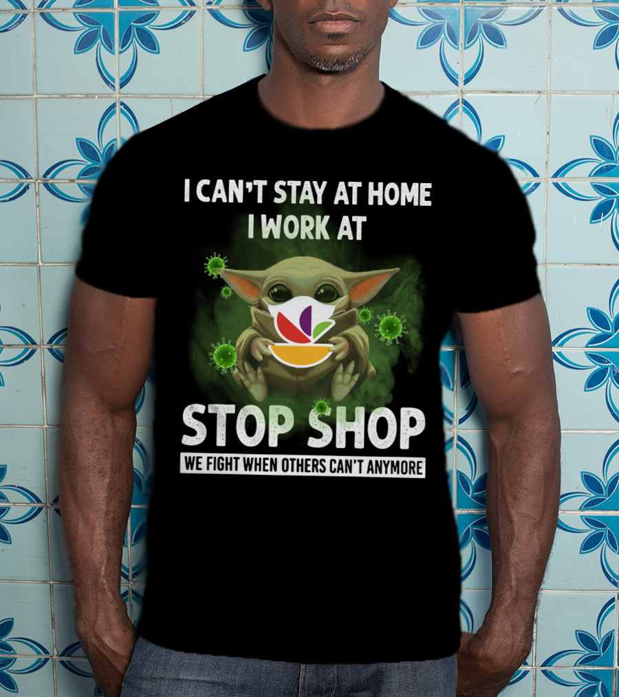 I Can't Stay At Home I Work At Stop Shop We Fight When Others Can't Anymore T-Shirt