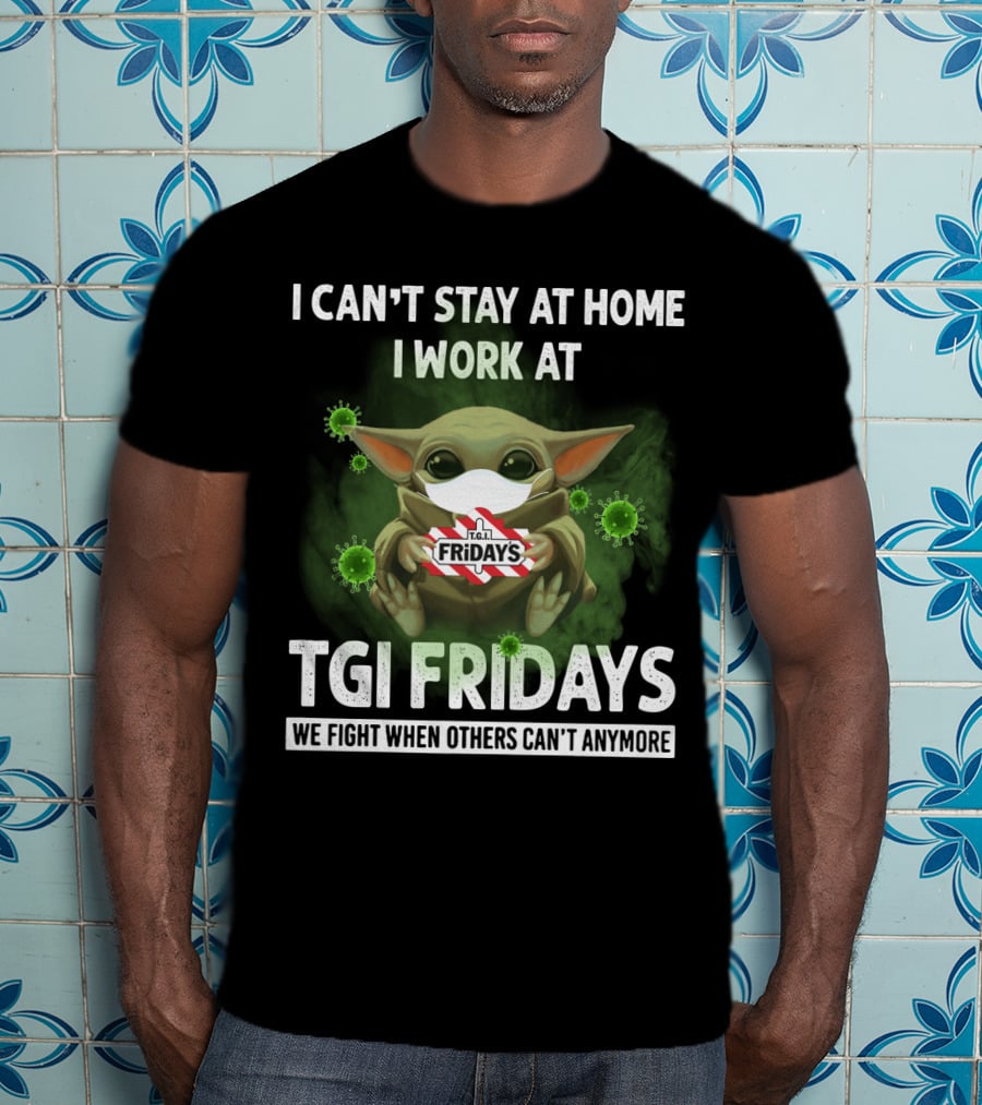 I Can't Stay At Home I Work At Tgi Fridays We Fight When Others Can't Anymore T-Shirt